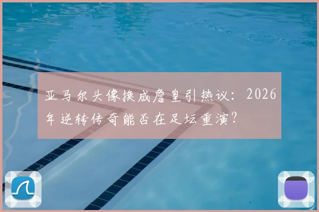 亚马尔头像换成詹皇引热议:2026年逆转传奇能否在足坛重演?