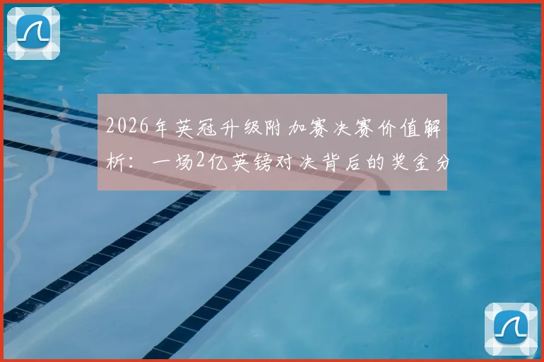 2026年英冠升级附加赛决赛价值解析：一场2亿英镑对决背后的奖金分配、英超收入与城市经济影响全指南