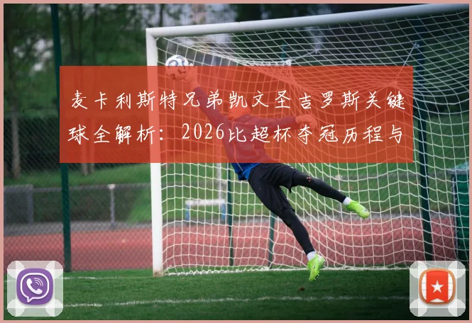 麦卡利斯特兄弟凯文圣吉罗斯关键球全解析:2026比超杯夺冠历程与技术统计,附比赛集锦回放