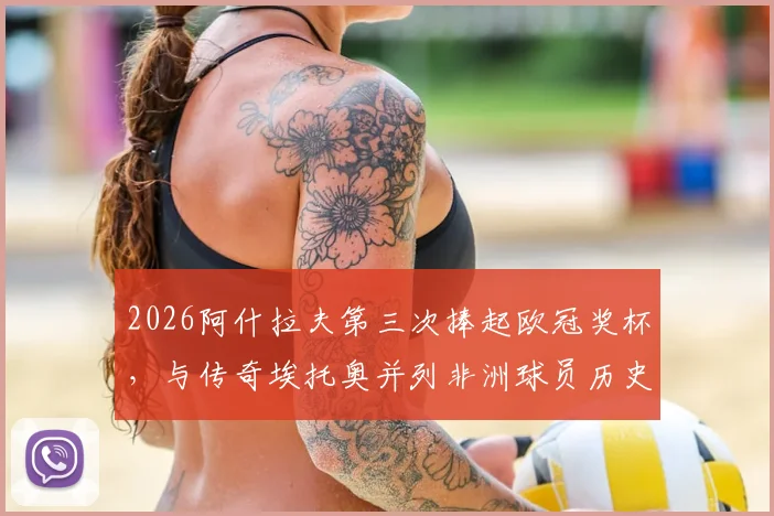 2026阿什拉夫第三次捧起欧冠奖杯,与传奇埃托奥并列非洲球员历史第一,详细解读其冠军之路与历史地位