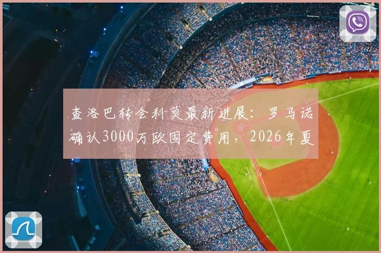 查洛巴转会科莫最新进展：罗马诺确认3000万欧固定费用，2026年夏窗交易内幕分析