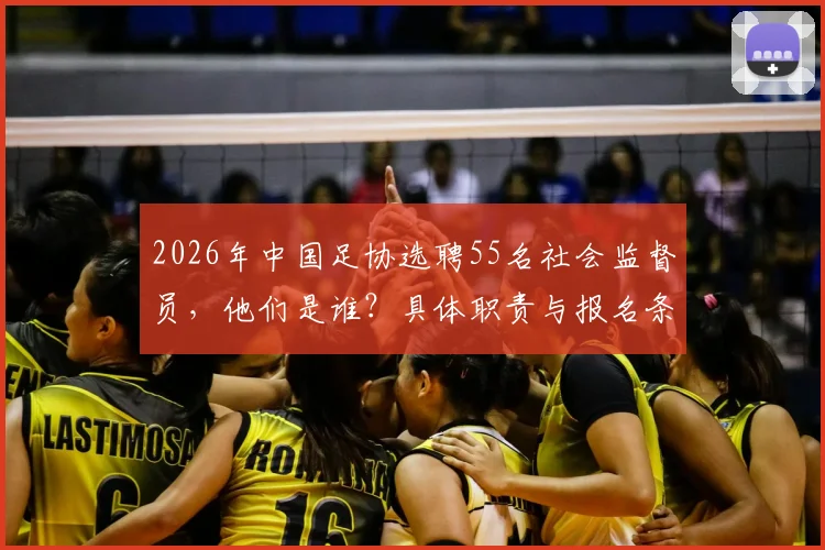 2026年中国足协选聘55名社会监督员，他们是谁？具体职责与报名条件详解