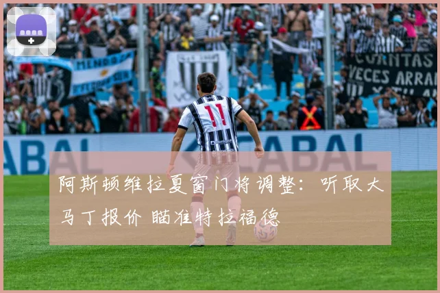 阿斯顿维拉夏窗门将调整：听取大马丁报价 瞄准特拉福德