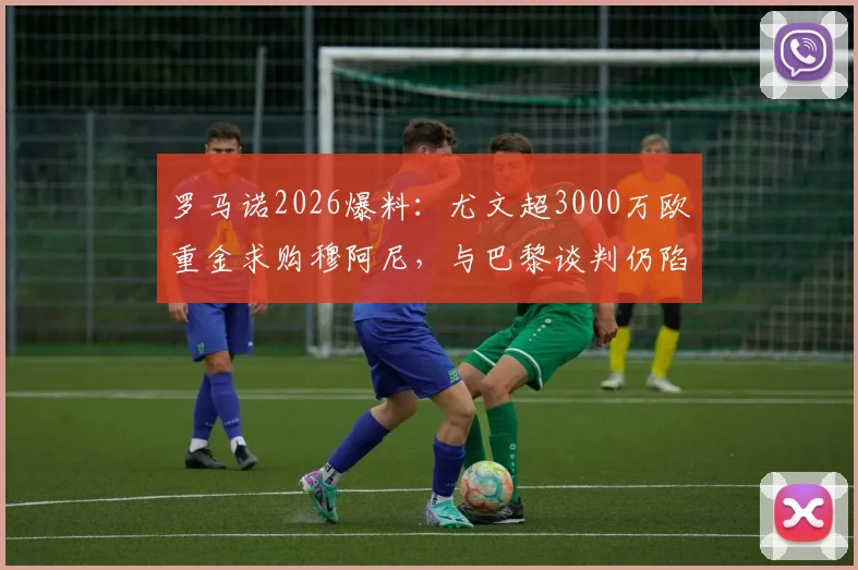 罗马诺2026爆料:尤文超3000万欧重金求购穆阿尼,与巴黎谈判仍陷僵局,转会前景深度剖析