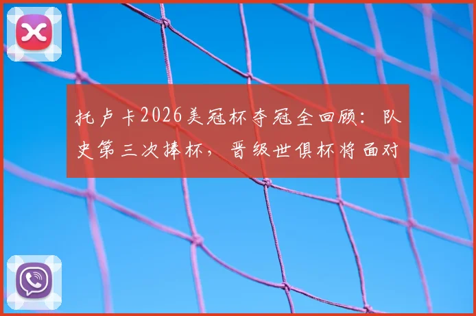 托卢卡2026美冠杯夺冠全回顾：队史第三次捧杯，晋级世俱杯将面对哪些豪门？
