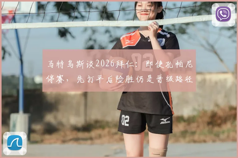 马特乌斯谈2026拜仁:即使孔帕尼停赛,先打平后险胜仍是晋级路径