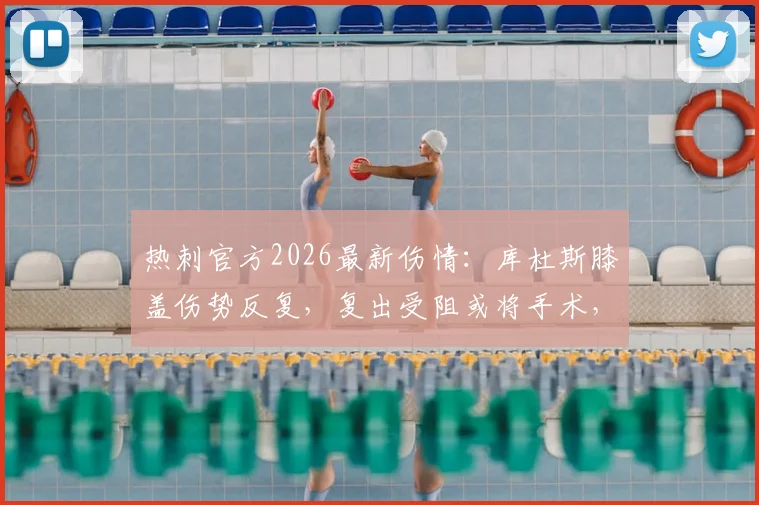 热刺官方2026最新伤情：库杜斯膝盖伤势反复，复出受阻或将手术，恢复期成疑