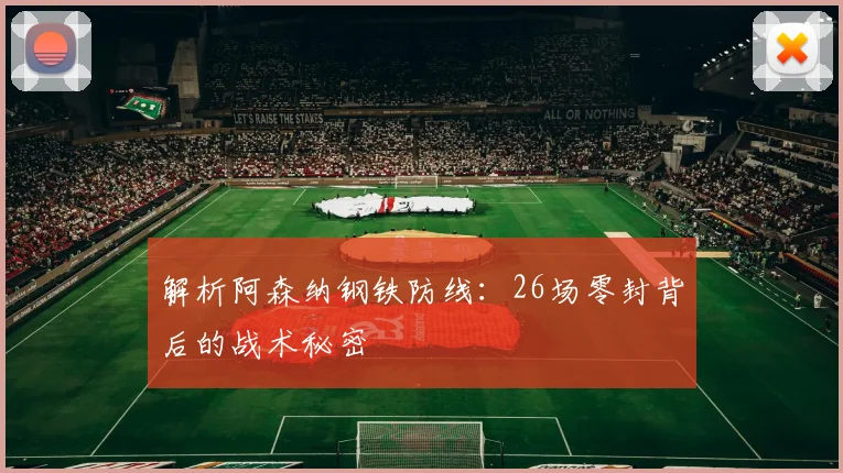 解析阿森纳钢铁防线：26场零封背后的战术秘密