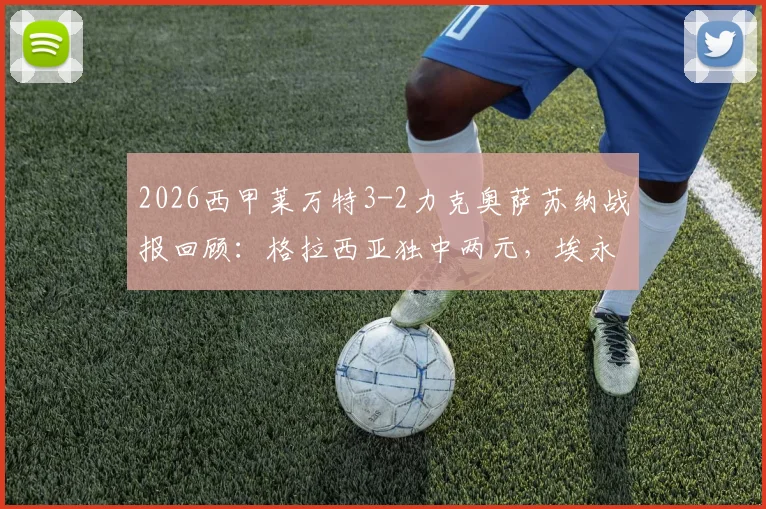 2026西甲莱万特3-2力克奥萨苏纳战报回顾：格拉西亚独中两元，埃永补时上演绝杀好戏