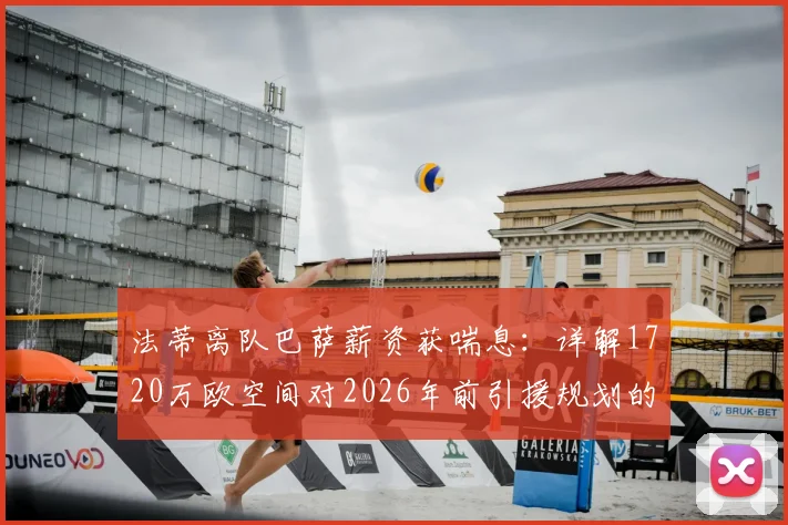 法蒂离队巴萨薪资获喘息：详解1720万欧空间对2026年前引援规划的影响与西甲财政规则