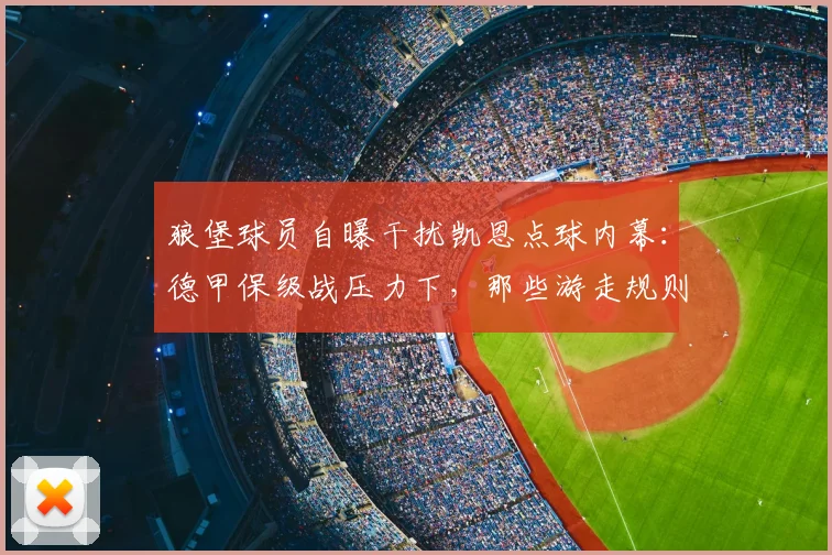 狼堡球员自曝干扰凯恩点球内幕:德甲保级战压力下,那些游走规则边缘的球场手段解析