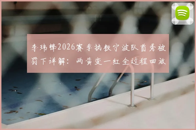 李玮锋2026赛季执教宁波队首秀被罚下详解：两黄变一红全过程回放，对球队后续比赛有何影响？