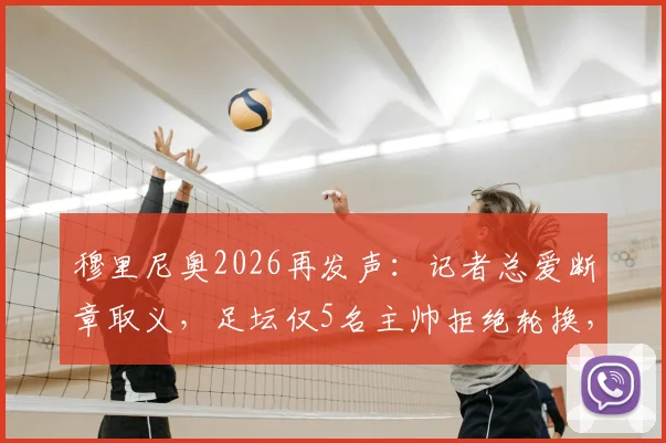 穆里尼奥2026再发声：记者总爱断章取义，足坛仅5名主帅拒绝轮换，他是其中之一吗？