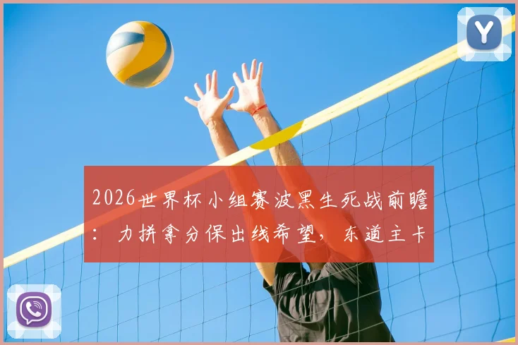2026世界杯小组赛波黑生死战前瞻：力拼拿分保出线希望，东道主卡塔尔不胜或将提前回家