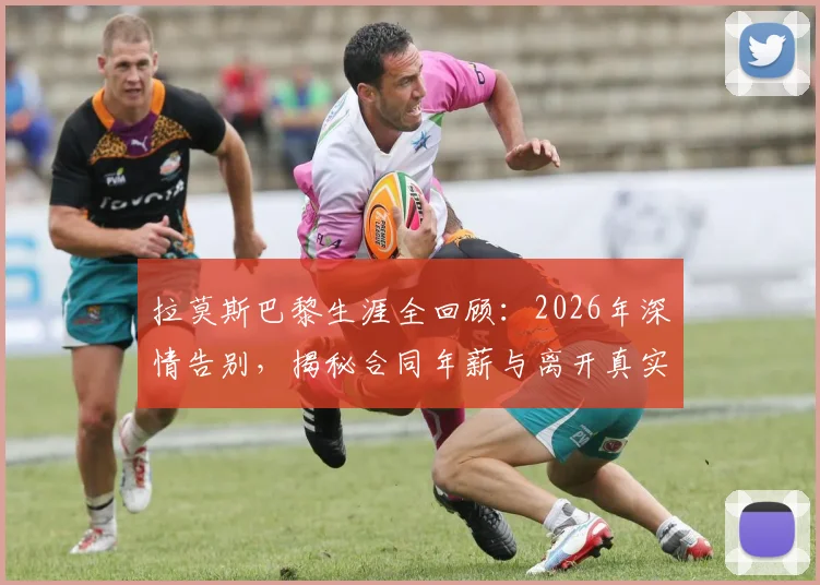 拉莫斯巴黎生涯全回顾:2026年深情告别,揭秘合同年薪与离开真实原因