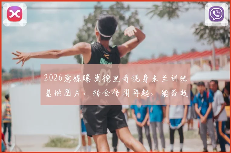 2026意媒曝莫德里奇现身米兰训练基地图片,转会传闻再起,能否赶上赛季最后一场?