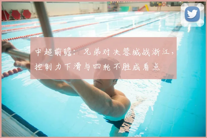 中超前瞻：兄弟对决蓉城战浙江，控制力下滑与四轮不胜成看点