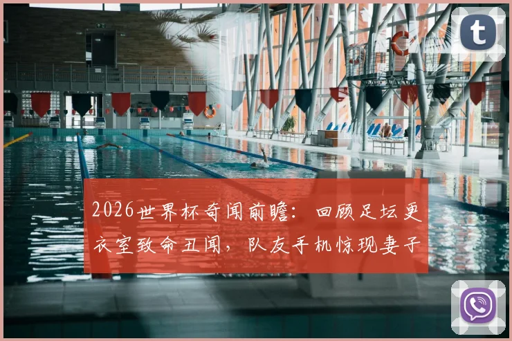 2026世界杯奇闻前瞻:回顾足坛更衣室致命丑闻,队友手机惊现妻子私密照如何摧毁球队?