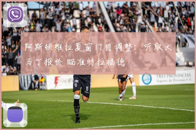阿斯顿维拉夏窗门将调整：听取大马丁报价 瞄准特拉福德