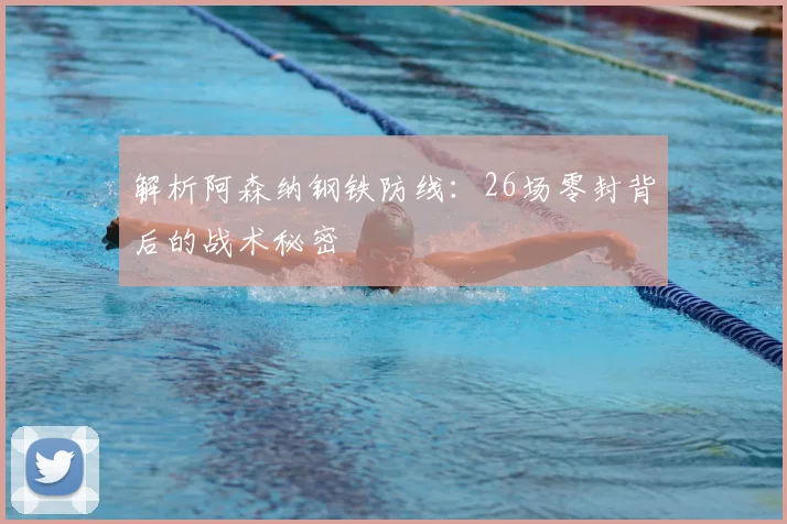 解析阿森纳钢铁防线:26场零封背后的战术秘密