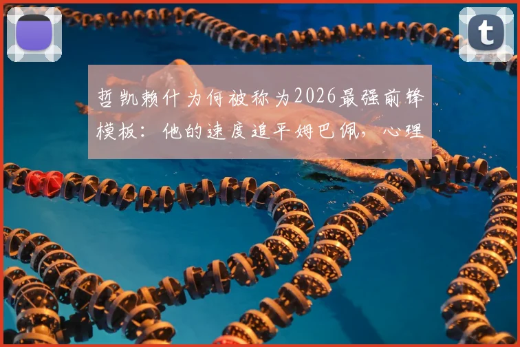 哲凯赖什为何被称为2026最强前锋模板：他的速度追平姆巴佩，心理素质媲美C罗？全方位解析这位超级新星