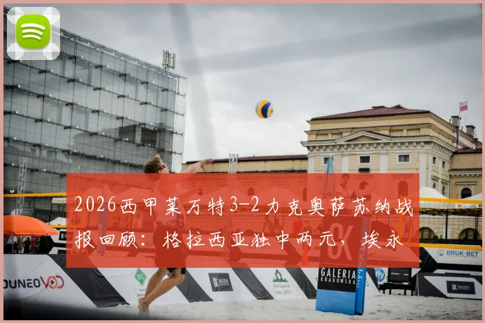 2026西甲莱万特3-2力克奥萨苏纳战报回顾:格拉西亚独中两元,埃永补时上演绝杀好戏