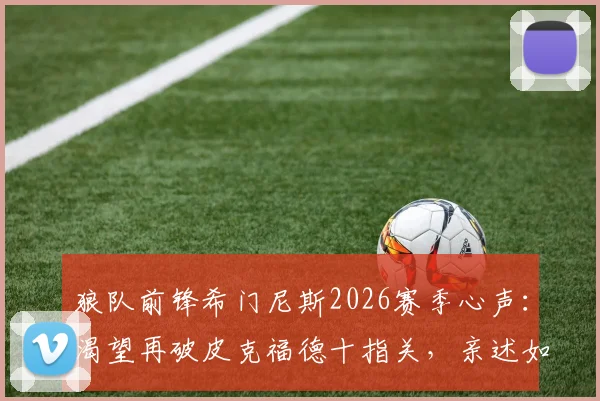 狼队前锋希门尼斯2026赛季心声：渴望再破皮克福德十指关，亲述如何向队友传授英超生存之道